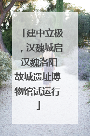 建中立极，汉魏城启 汉魏洛阳故城遗址博物馆试运行