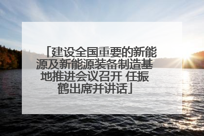 建设全国重要的新能源及新能源装备制造基地推进会议召开 任振鹤出席并讲话