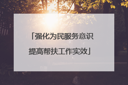 强化为民服务意识 提高帮扶工作实效