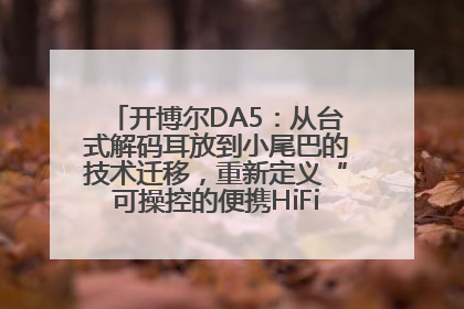 开博尔DA5：从台式解码耳放到小尾巴的技术迁移，重新定义“可操控的便携HiFi解码耳放”