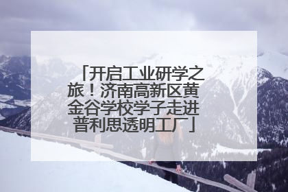 开启工业研学之旅！济南高新区黄金谷学校学子走进普利思透明工厂