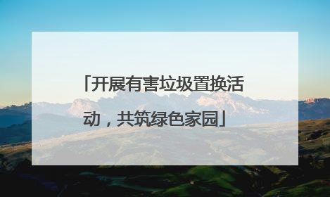 开展有害垃圾置换活动，共筑绿色家园