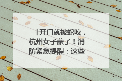 开门就被蛇咬，杭州女子蒙了！消防紧急提醒：这些方法都不靠谱！