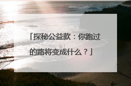 探秘公益款：你跑过的路将变成什么？