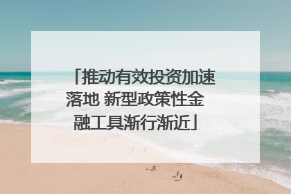推动有效投资加速落地 新型政策性金融工具渐行渐近