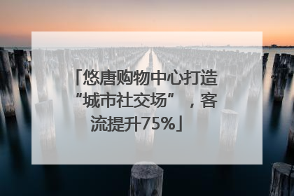 悠唐购物中心打造“城市社交场”，客流提升75%