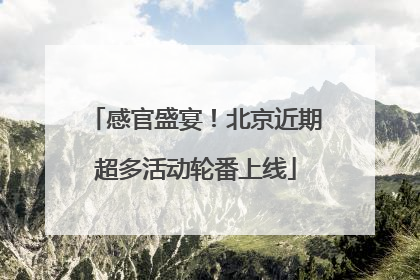 感官盛宴！北京近期超多活动轮番上线