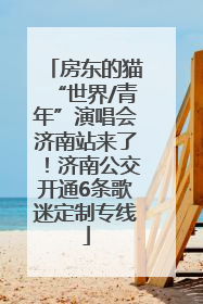 房东的猫“世界/青年”演唱会济南站来了！济南公交开通6条歌迷定制专线