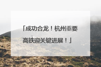 成功合龙！杭州重要高铁迎关键进展！