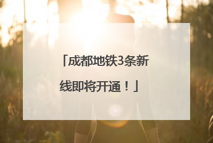 成都地铁3条新线即将开通！