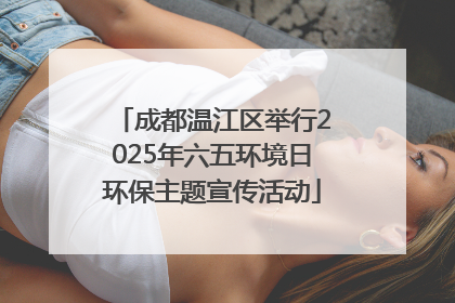 成都温江区举行2025年六五环境日环保主题宣传活动