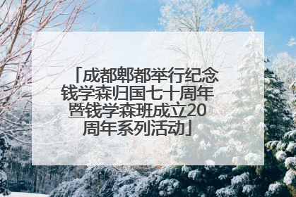 成都郫都举行纪念钱学森归国七十周年暨钱学森班成立20周年系列活动