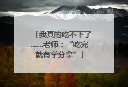 我真的吃不下了……老师：“吃完就有学分拿”