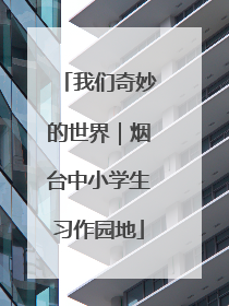我们奇妙的世界｜烟台中小学生习作园地