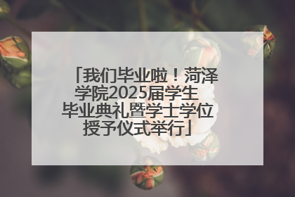 我们毕业啦！菏泽学院2025届学生毕业典礼暨学士学位授予仪式举行