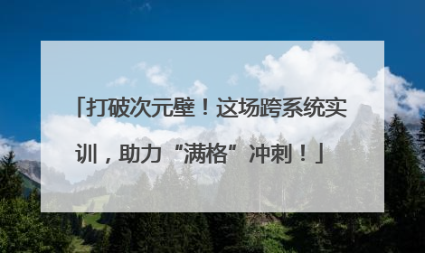 打破次元壁！这场跨系统实训，助力“满格”冲刺！