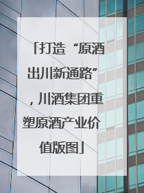 打造“原酒出川新通路”，川酒集团重塑原酒产业价值版图