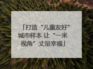 打造“儿童友好”城市样本 让“一米视角”丈量幸福
