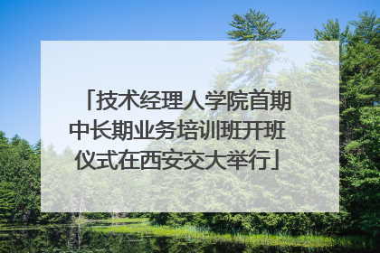 技术经理人学院首期中长期业务培训班开班仪式在西安交大举行