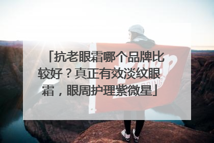 抗老眼霜哪个品牌比较好？真正有效淡纹眼霜，眼周护理紫微星