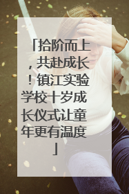 拾阶而上，共赴成长！镇江实验学校十岁成长仪式让童年更有温度