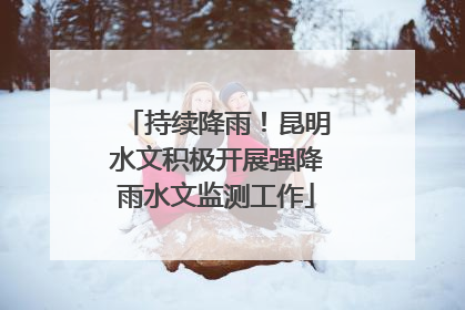 持续降雨！昆明水文积极开展强降雨水文监测工作