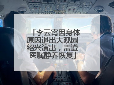 李云霄因身体原因退出大观园绍兴演出，需遵医嘱静养恢复