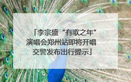李宗盛“有歌之年”演唱会郑州站即将开唱 交警发布出行提示