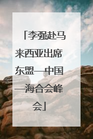 李强赴马来西亚出席东盟—中国—海合会峰会