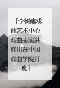 李树建戏曲艺术中心戏曲表演进修班在中国戏曲学院开班