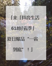 来「抖音生活618好省季」夏日爆品“一省到底”！