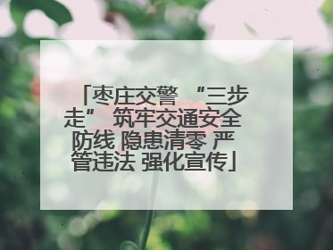 枣庄交警 “三步走” 筑牢交通安全防线 隐患清零 严管违法 强化宣传