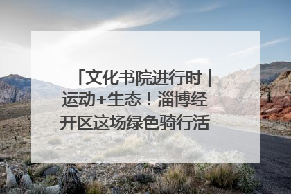 文化书院进行时｜运动+生态！淄博经开区这场绿色骑行活动点燃城市活力