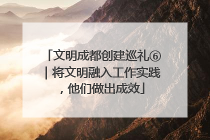 文明成都创建巡礼⑥｜将文明融入工作实践，他们做出成效
