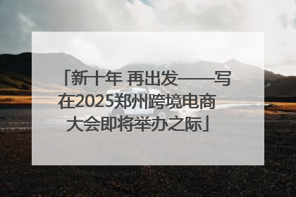 新十年 再出发——写在2025郑州跨境电商大会即将举办之际