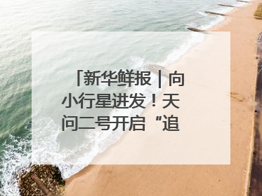 新华鲜报｜向小行星进发！天问二号开启“追星”之旅