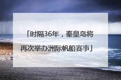 时隔36年，秦皇岛将再次举办洲际帆船赛事