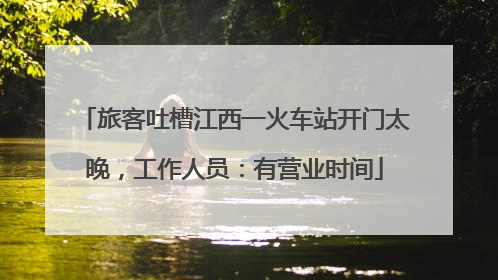 旅客吐槽江西一火车站开门太晚，工作人员：有营业时间