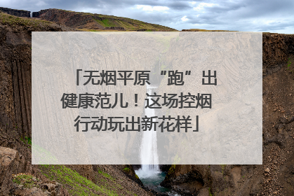无烟平原“跑”出健康范儿！这场控烟行动玩出新花样