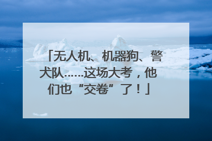 无人机、机器狗、警犬队……这场大考，他们也“交卷”了！