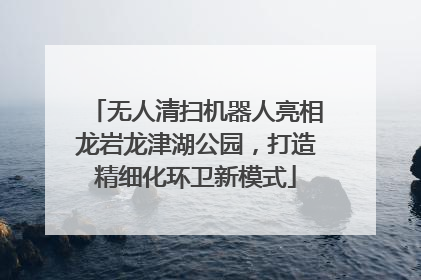 无人清扫机器人亮相龙岩龙津湖公园，打造精细化环卫新模式
