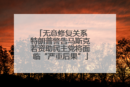 无意修复关系 特朗普警告马斯克若资助民主党将面临“严重后果”