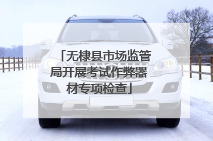 无棣县市场监管局开展考试作弊器材专项检查