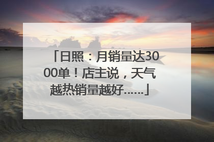 日照：月销量达3000单！店主说，天气越热销量越好……