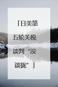 日美第五轮关税谈判“没谈拢”