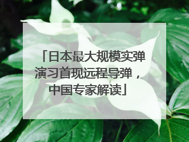 日本最大规模实弹演习首现远程导弹，中国专家解读