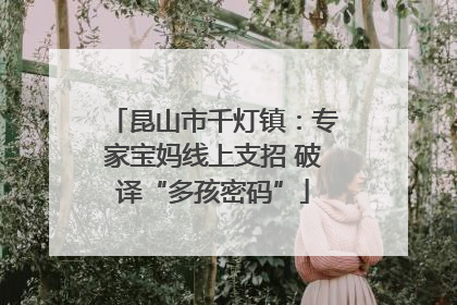 昆山市千灯镇：专家宝妈线上支招 破译“多孩密码”
