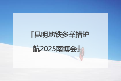 昆明地铁多举措护航2025南博会