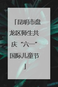 昆明市盘龙区师生共庆“六一”国际儿童节