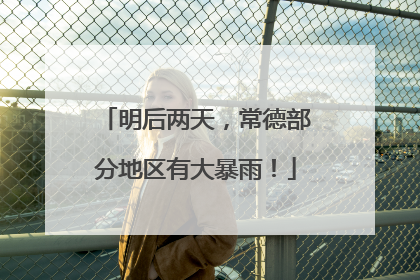 明后两天，常德部分地区有大暴雨！